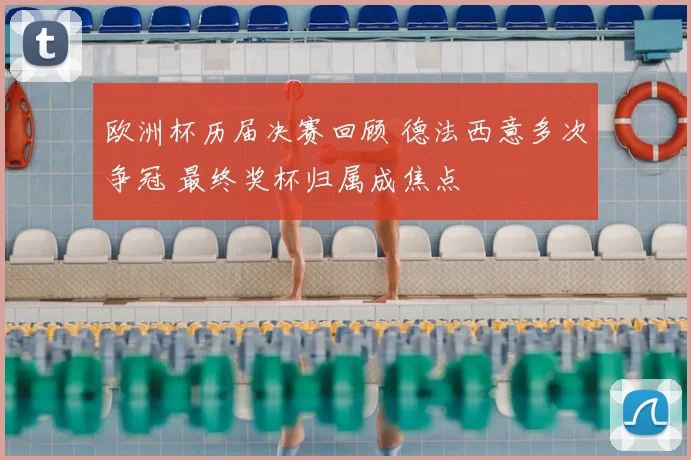 欧洲杯历届决赛回顾 德法西意多次争冠 最终奖杯归属成焦点