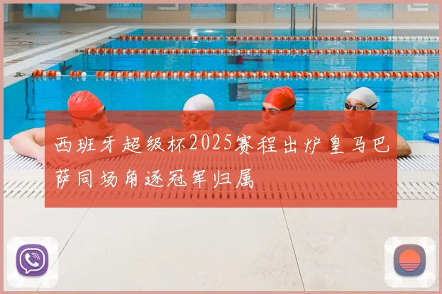 西班牙超级杯2025赛程出炉皇马巴萨同场角逐冠军归属
