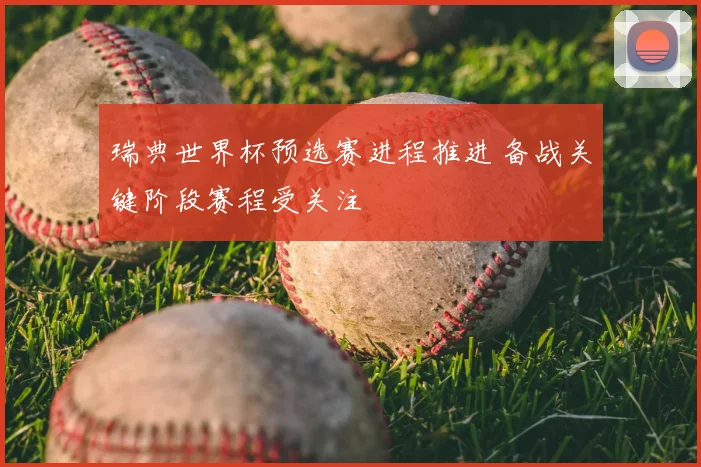 瑞典世界杯预选赛进程推进 备战关键阶段赛程受关注