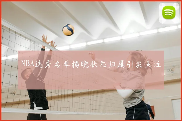 NBA选秀名单揭晓状元归属引发关注