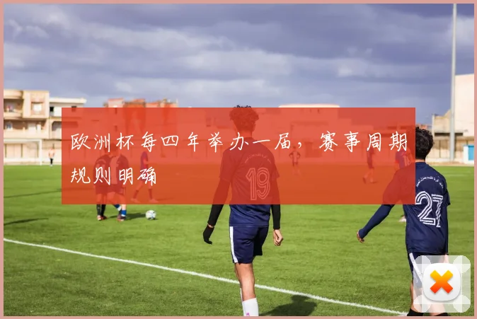 欧洲杯每四年举办一届,赛事周期规则明确