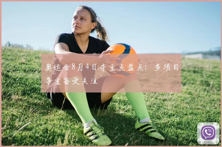 奥运会8月4日夺金点盘点:多项目争金备受关注