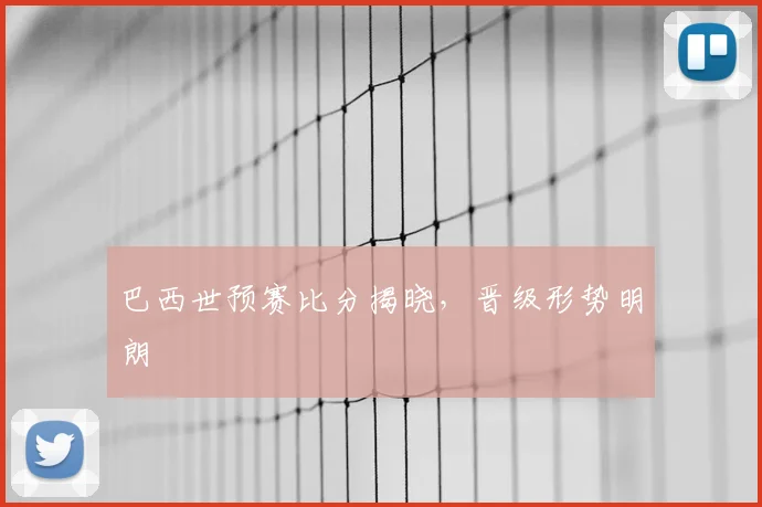巴西世预赛比分揭晓，晋级形势明朗