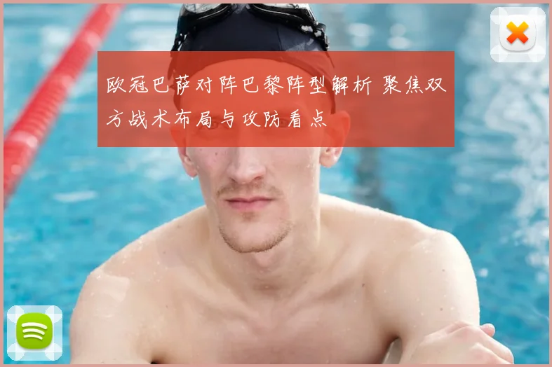 欧冠巴萨对阵巴黎阵型解析 聚焦双方战术布局与攻防看点