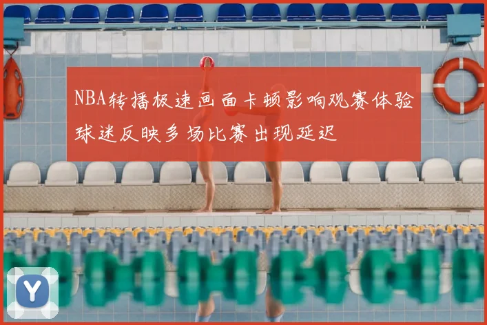 NBA转播极速画面卡顿影响观赛体验球迷反映多场比赛出现延迟