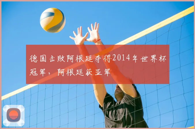 德国击败阿根廷夺得2014年世界杯冠军，阿根廷获亚军