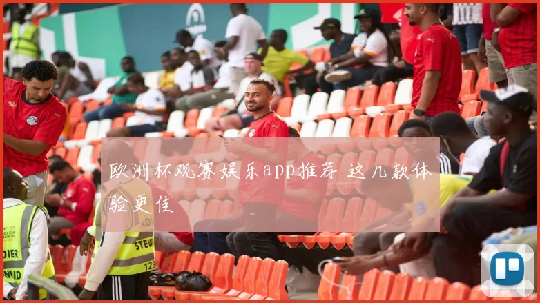 欧洲杯观赛娱乐app推荐 这几款体验更佳