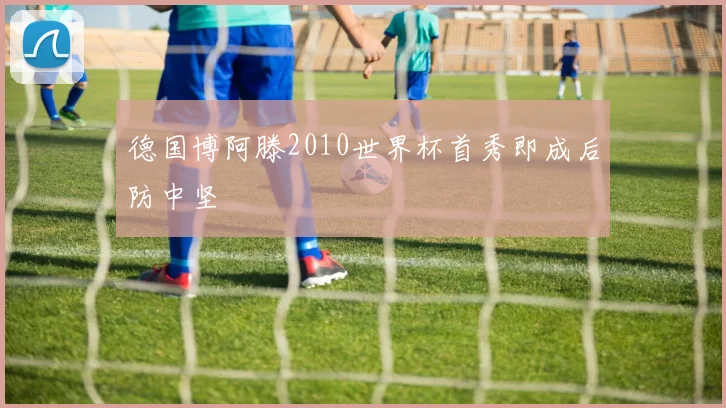 德国博阿滕2010世界杯首秀即成后防中坚