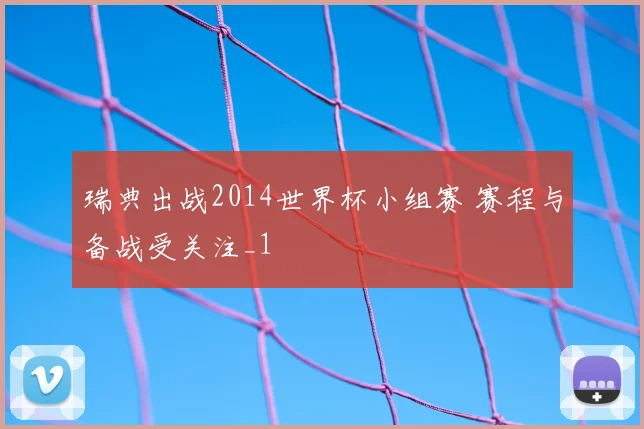 瑞典出战2014世界杯小组赛 赛程与备战受关注_1