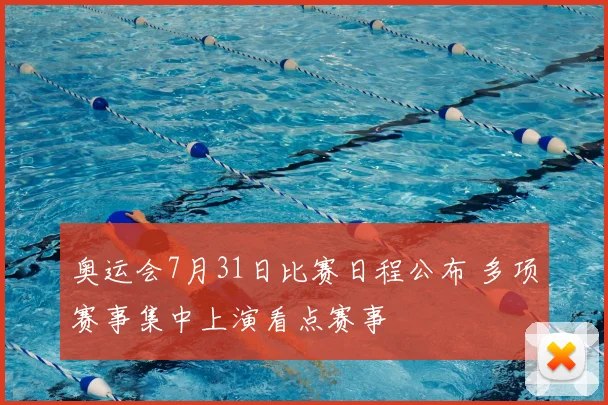 奥运会7月31日比赛日程公布 多项赛事集中上演看点赛事