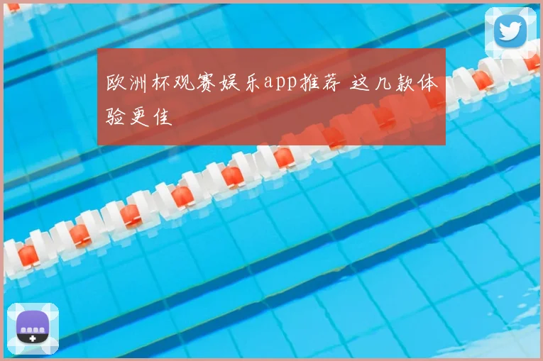 欧洲杯观赛娱乐app推荐 这几款体验更佳