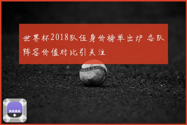 世界杯2018队伍身价榜单出炉 各队阵容价值对比引关注