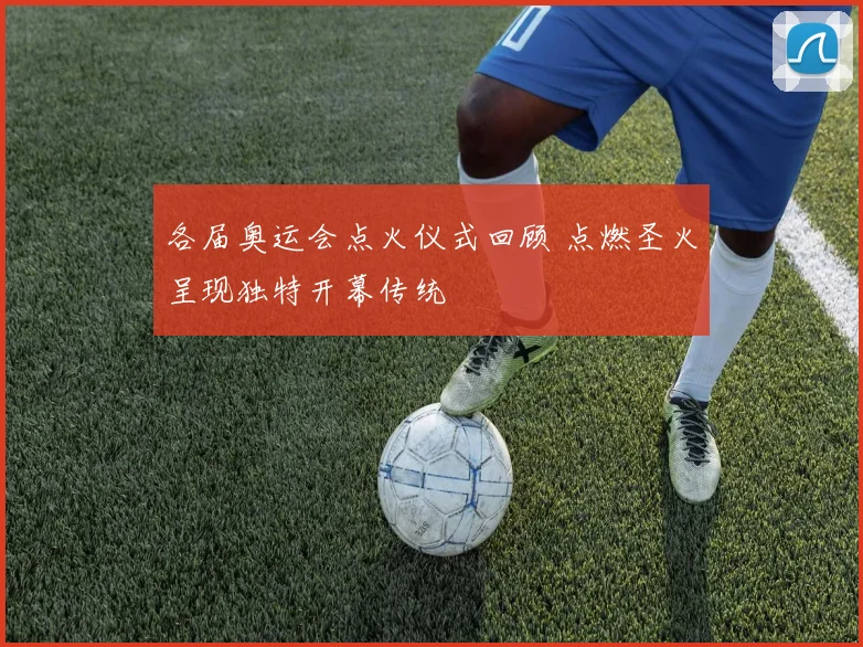 各届奥运会点火仪式回顾 点燃圣火呈现独特开幕传统
