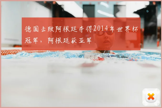 德国击败阿根廷夺得2014年世界杯冠军,阿根廷获亚军