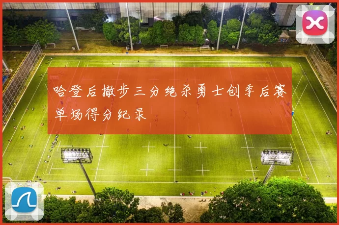 哈登后撤步三分绝杀勇士创季后赛单场得分纪录