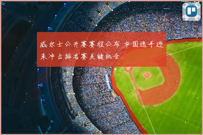 威尔士公开赛赛程公布 中国选手迎来冲击排名赛关键机会