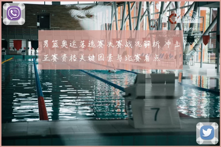 男篮奥运落选赛决赛战况解析 冲击正赛资格关键因素与比赛看点