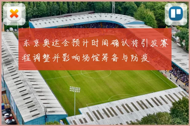 东京奥运会预计时间确认将引发赛程调整并影响场馆筹备与防疫