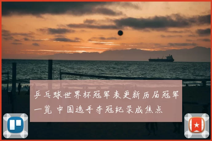 乒乓球世界杯冠军表更新历届冠军一览 中国选手夺冠纪录成焦点