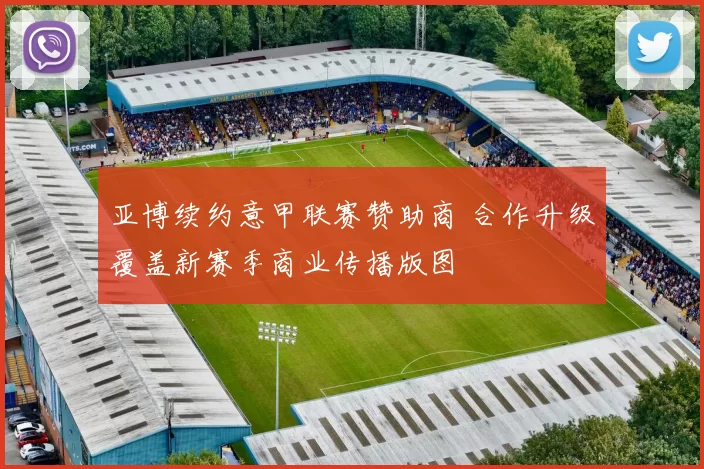 亚博续约意甲联赛赞助商 合作升级覆盖新赛季商业传播版图
