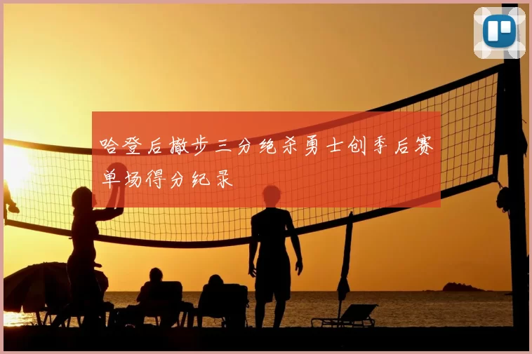 哈登后撤步三分绝杀勇士创季后赛单场得分纪录