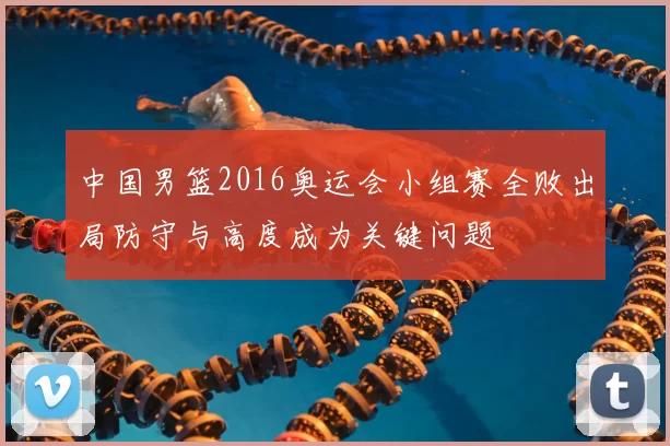 中国男篮2016奥运会小组赛全败出局防守与高度成为关键问题