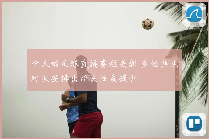 今天的足球直播赛程更新 多场焦点对决安排出炉关注度提升