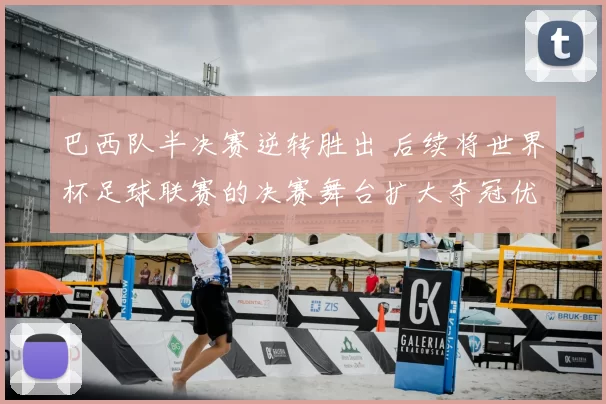 巴西队半决赛逆转胜出 后续将世界杯足球联赛的决赛舞台扩大夺冠优势