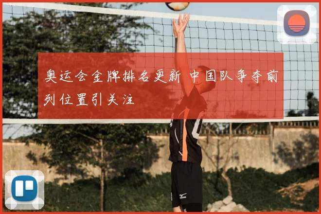 奥运会金牌排名更新 中国队争夺前列位置引关注