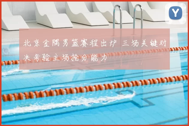 北京金隅男篮赛程出炉 三场关键对决考验主场抢分能力