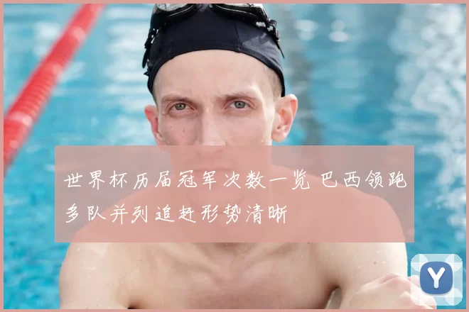 世界杯历届冠军次数一览 巴西领跑多队并列追赶形势清晰
