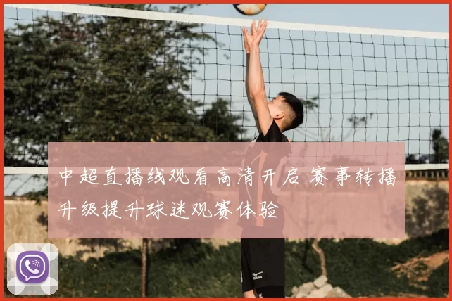 中超直播线观看高清开启 赛事转播升级提升球迷观赛体验