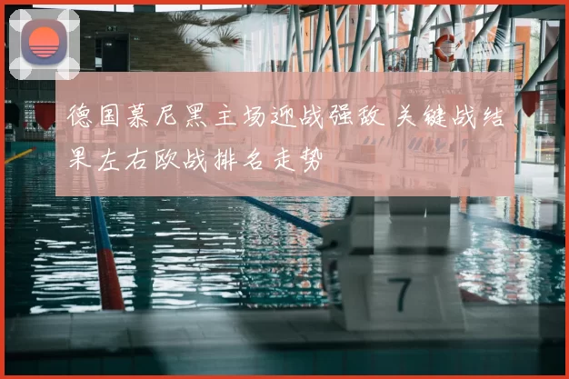 德国慕尼黑主场迎战强敌 关键战结果左右欧战排名走势