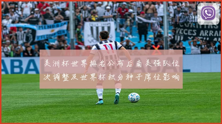 美洲杯世界排名公布后南美强队位次调整及世界杯积分种子席位影响解读