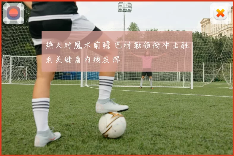 热火对魔术前瞻 巴特勒领衔冲击胜利关键看内线发挥
