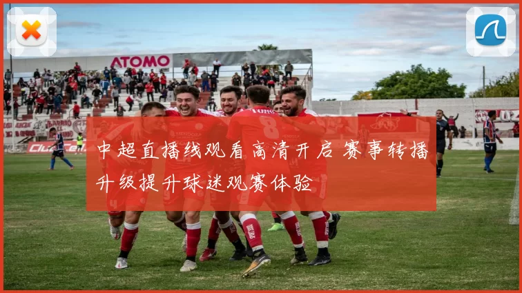 中超直播线观看高清开启 赛事转播升级提升球迷观赛体验