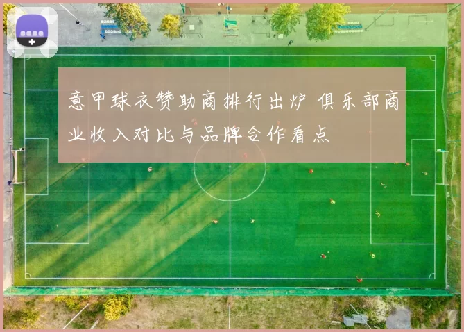 意甲球衣赞助商排行出炉 俱乐部商业收入对比与品牌合作看点