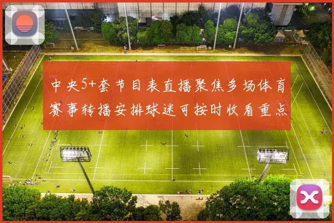 中央5+套节目表直播聚焦多场体育赛事转播安排球迷可按时收看重点对决