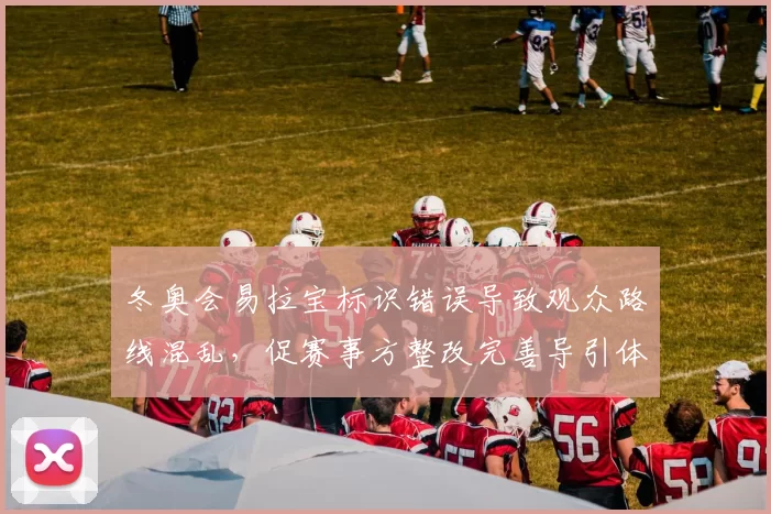 冬奥会易拉宝标识错误导致观众路线混乱，促赛事方整改完善导引体系
