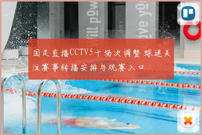国足直播CCTV5十场次调整 球迷关注赛事转播安排与观赛入口