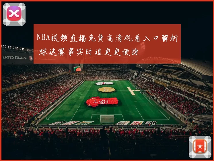 NBA视频直播免费高清观看入口解析 球迷赛事实时追更更便捷