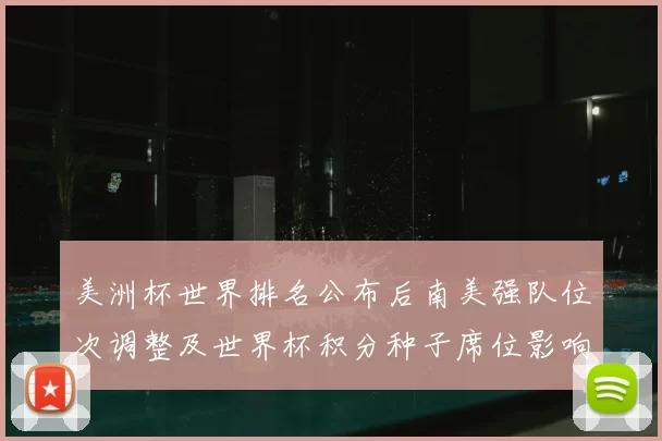 美洲杯世界排名公布后南美强队位次调整及世界杯积分种子席位影响解读
