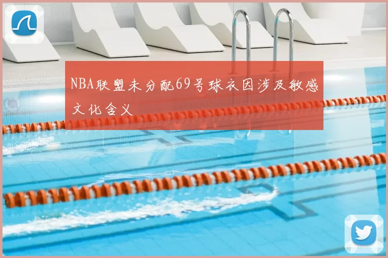 NBA联盟未分配69号球衣因涉及敏感文化含义